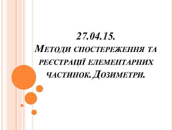 27. 04. 15. МЕТОДИ СПОСТЕРЕЖЕННЯ ТА РЕЄСТРАЦІЇ ЕЛЕМЕНТАРНИХ ЧАСТИНОК. ДОЗИМЕТРИ. 
