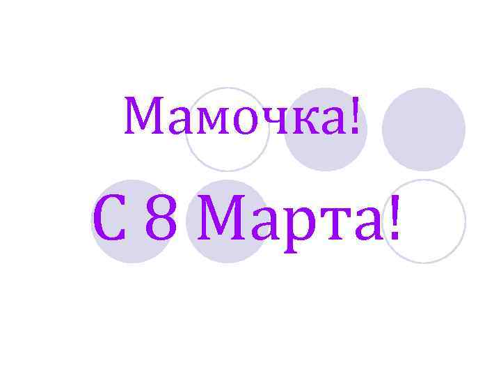 Мамочка! С 8 Марта! 