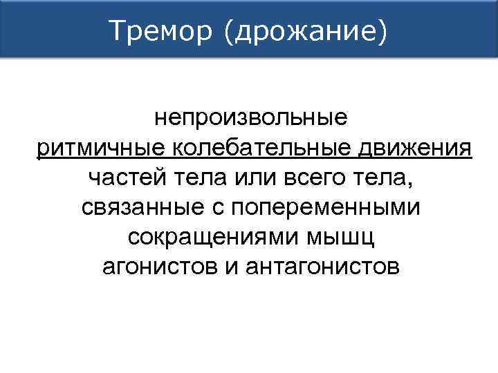 Тремор (дрожание) непроизвольные ритмичные колебательные движения частей тела или всего тела, связанные с попеременными