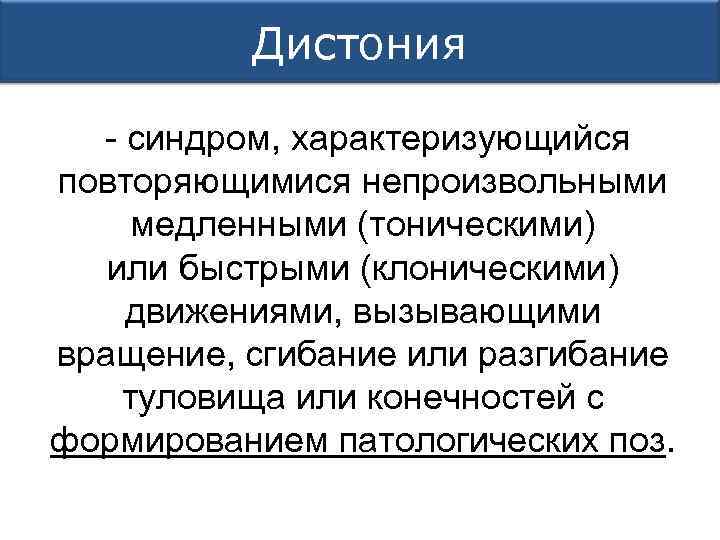 Дистония - синдром, характеризующийся повторяющимися непроизвольными медленными (тоническими) или быстрыми (клоническими) движениями, вызывающими вращение,