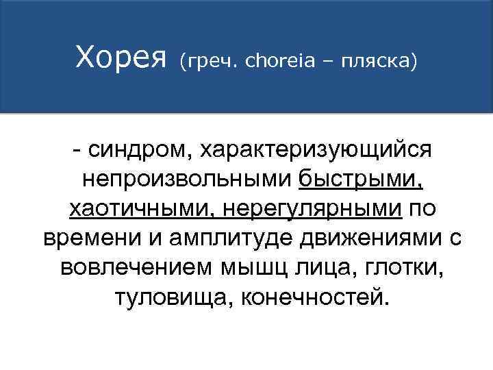 Хорея (греч. choreia – пляска) - синдром, характеризующийся непроизвольными быстрыми, хаотичными, нерегулярными по времени