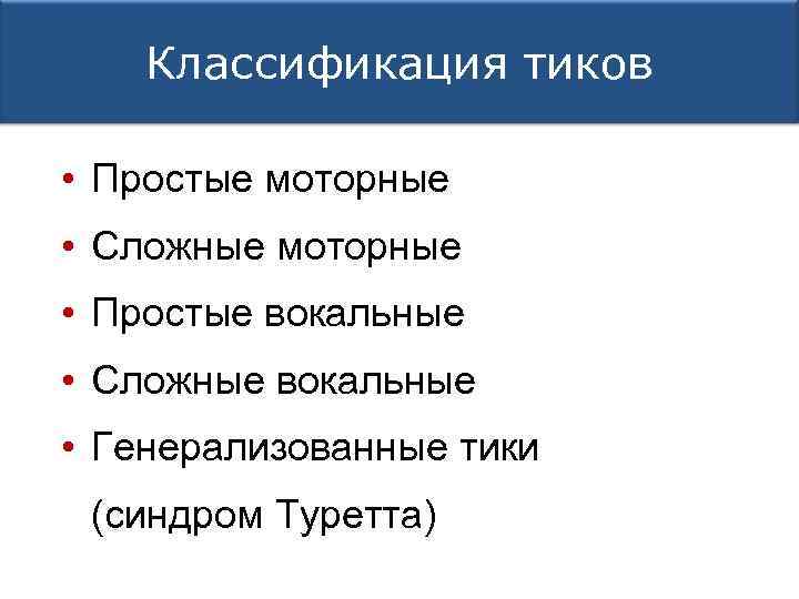 Классификация тиков • Простые моторные • Сложные моторные • Простые вокальные • Сложные вокальные