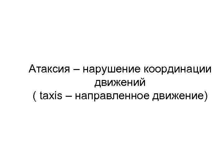 Атаксия – нарушение координации движений ( taxis – направленное движение) 