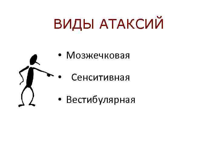 ВИДЫ АТАКСИЙ • Мозжечковая • Сенситивная • Вестибулярная 