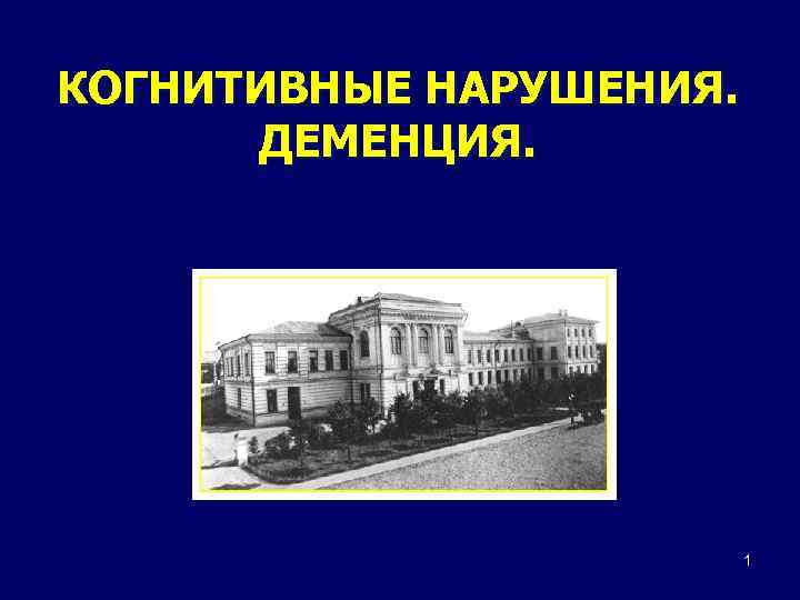 КОГНИТИВНЫЕ НАРУШЕНИЯ. ДЕМЕНЦИЯ. 1 