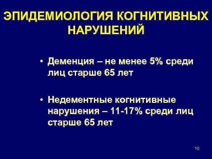 ЭПИДЕМИОЛОГИЯ КОГНИТИВНЫХ НАРУШЕНИЙ • Деменция – не менее 5% среди лиц старше 65 лет