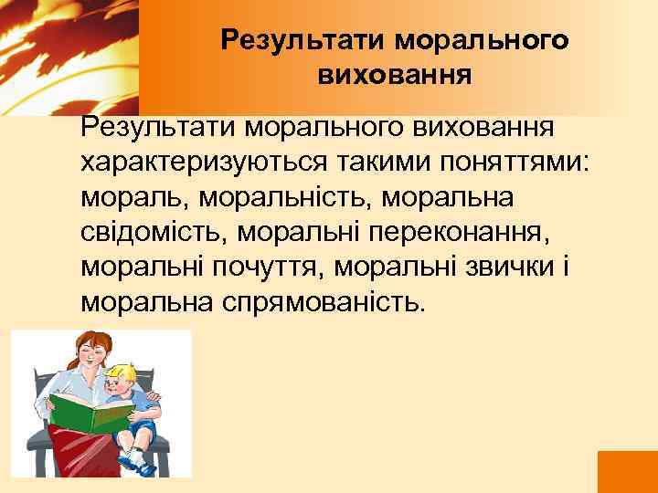  Результати морального виховання Результати морального виховання характеризуються такими поняттями: мораль, моральність, моральна свідомість,