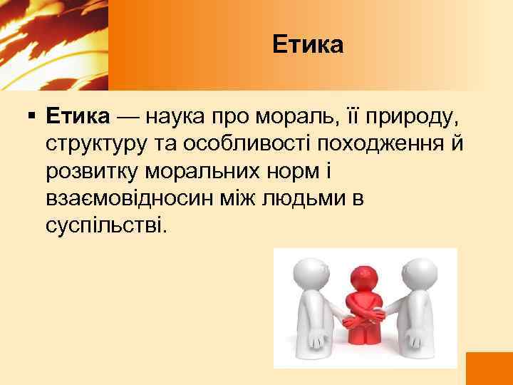  Етика § Етика — наука про мораль, її природу, структуру та особливості походження