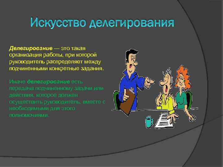 Искусство делегирования Делегирование — это такая организация работы, при которой руководитель распределяет между подчиненными