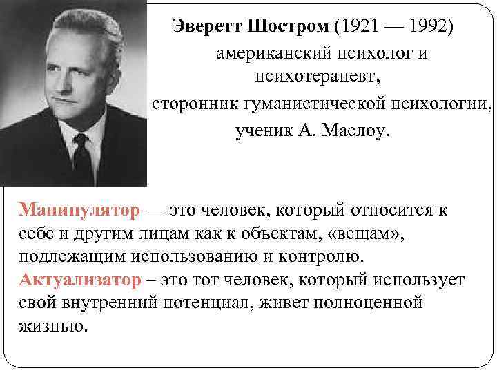 Эверетт Шостром (1921 — 1992) американский психолог и психотерапевт, сторонник гуманистической психологии, ученик А.