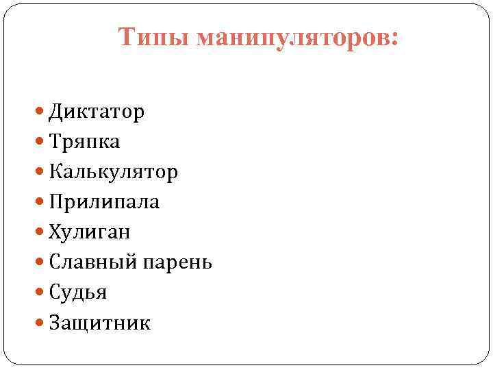 Типы манипуляторов: Диктатор Тряпка Калькулятор Прилипала Хулиган Славный парень Судья Защитник 