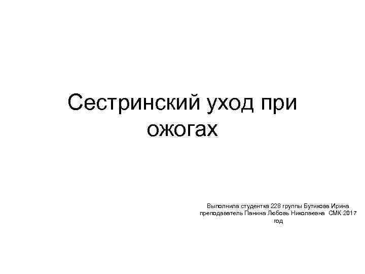 Сестринский уход при ожогах Выполнила студентка 228 группы Бутикова Ирина преподаватель Панина Любовь Николаевна