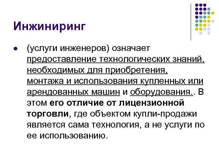 Инжиниринг l (услуги инженеров) означает предоставление технологических знаний, необходимых для приобретения, монтажа и использования