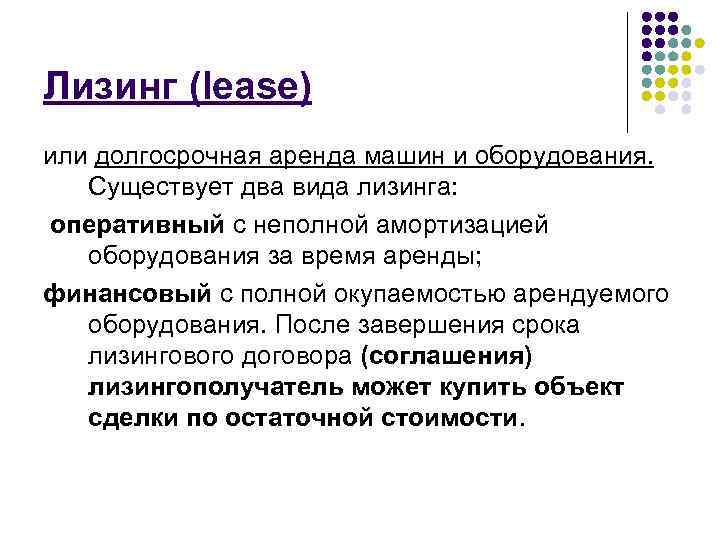 Лизинг (lease) или долгосрочная аренда машин и оборудования. Существует два вида лизинга: оперативный с