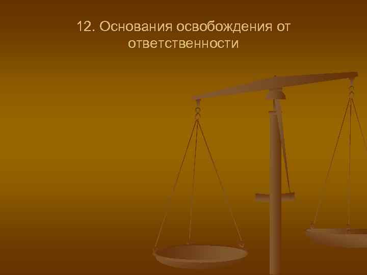 12. Основания освобождения от ответственности 