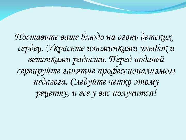 Поставьте ваше блюдо на огонь детских сердец. Украсьте изюминками улыбок и веточками радости. Перед