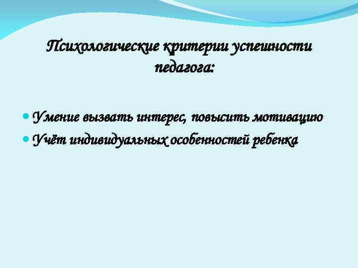 Психологические критерии успешности педагога: Умение вызвать интерес, повысить мотивацию Учёт индивидуальных особенностей ребенка 