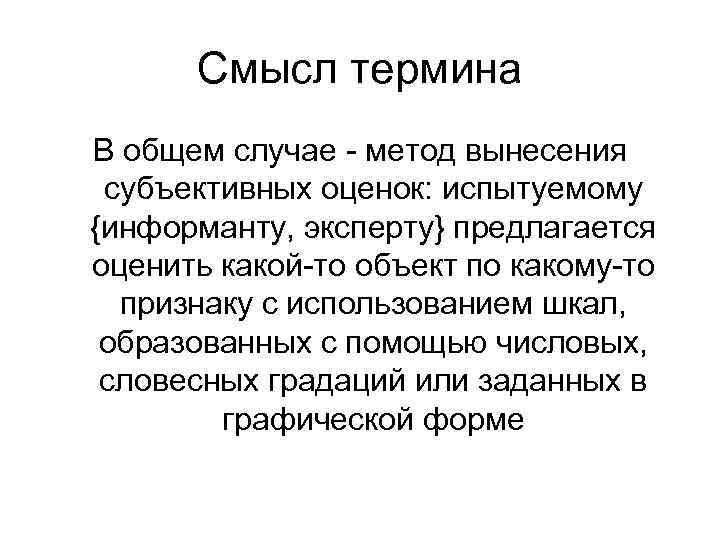 Смысл термина В общем случае - метод вынесения субъективных оценок: испытуемому {информанту, эксперту} предлагается