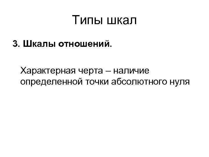 Типы шкал 3. Шкалы отношений. Характерная черта – наличие определенной точки абсолютного нуля 