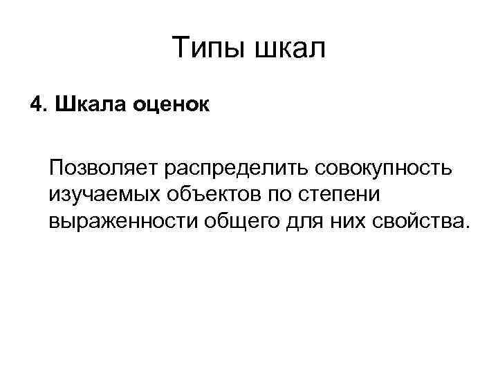 Типы шкал 4. Шкала оценок Позволяет распределить совокупность изучаемых объектов по степени выраженности общего