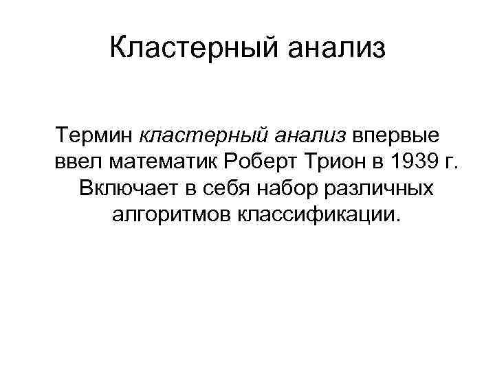 Кластерный анализ Термин кластерный анализ впервые ввел математик Роберт Трион в 1939 г. Включает