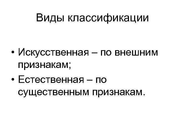 Виды классификации • Искусственная – по внешним признакам; • Естественная – по существенным признакам.