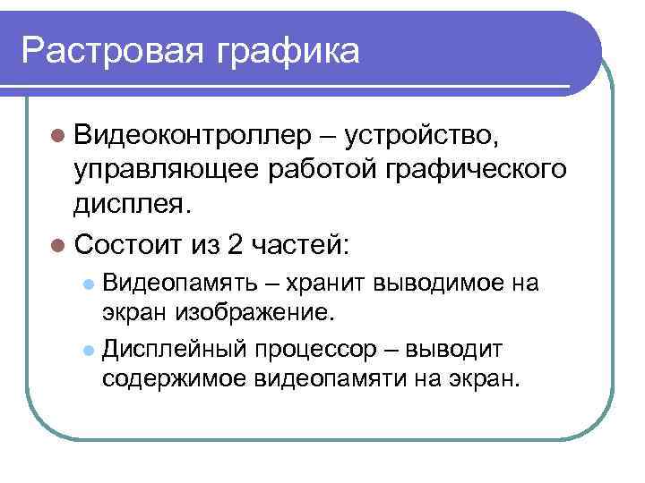 Растровая графика l Видеоконтроллер – устройство, управляющее работой графического дисплея. l Состоит из 2