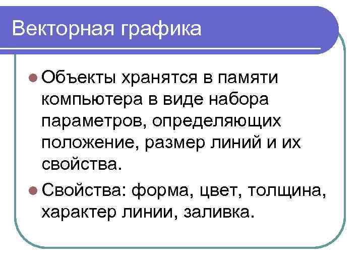 Векторная графика l Объекты хранятся в памяти компьютера в виде набора параметров, определяющих положение,