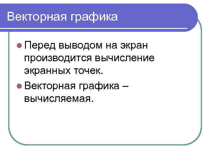 Векторная графика l Перед выводом на экран производится вычисление экранных точек. l Векторная графика
