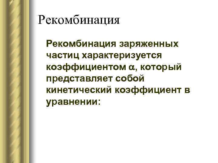 Рекомбинация заряженных частиц характеризуется коэффициентом , который представляет собой кинетический коэффициент в уравнении: 