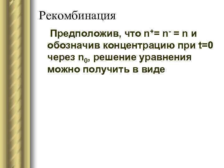 Рекомбинация Предположив, что n+= n- = n и обозначив концентрацию при t=0 через n
