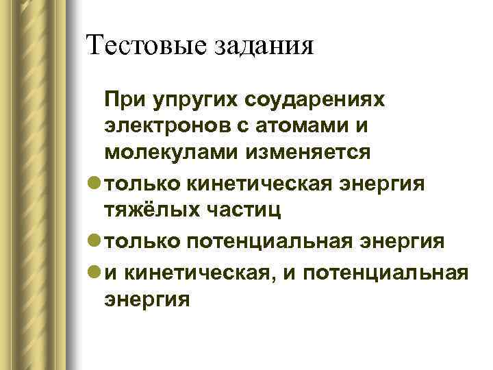 Тестовые задания При упругих соударениях электронов с атомами и молекулами изменяется l только кинетическая