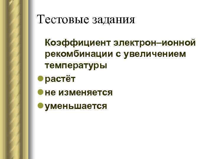Тестовые задания Коэффициент электрон–ионной рекомбинации с увеличением температуры l растёт l не изменяется l