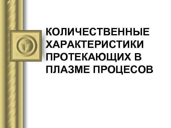 КОЛИЧЕСТВЕННЫЕ ХАРАКТЕРИСТИКИ ПРОТЕКАЮЩИХ В ПЛАЗМЕ ПРОЦЕСОВ 