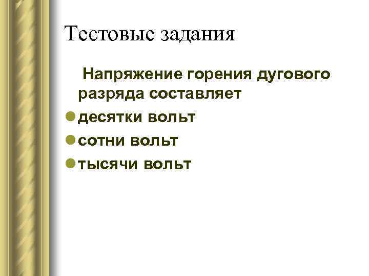 Тестовые задания Напряжение горения дугового разряда составляет l десятки вольт l сотни вольт l
