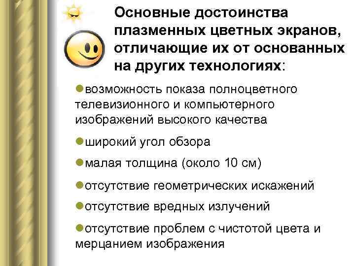Основные достоинства плазменных цветных экранов, отличающие их от основанных на других технологиях: lвозможность показа