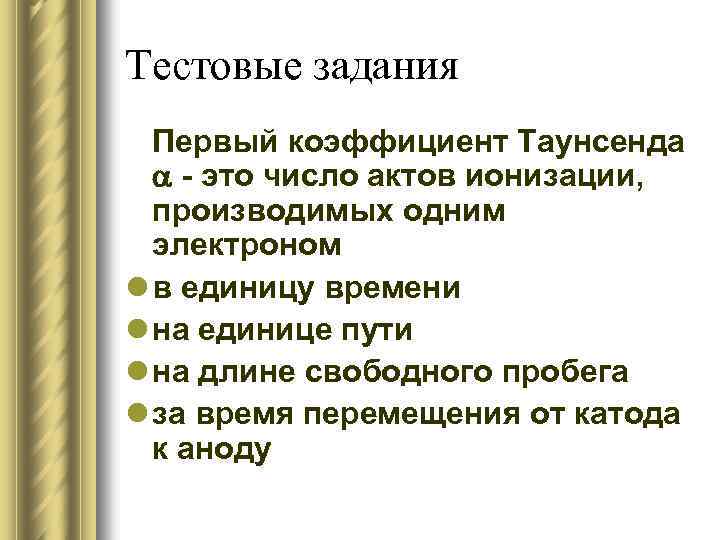 Тестовые задания Первый коэффициент Таунсенда - это число актов ионизации, производимых одним электроном l