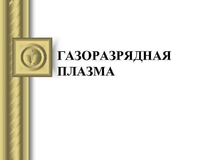 ГАЗОРАЗРЯДНАЯ ПЛАЗМА 