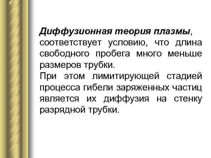 Диффузионная теория плазмы, соответствует условию, что длина свободного пробега много меньше размеров трубки. При