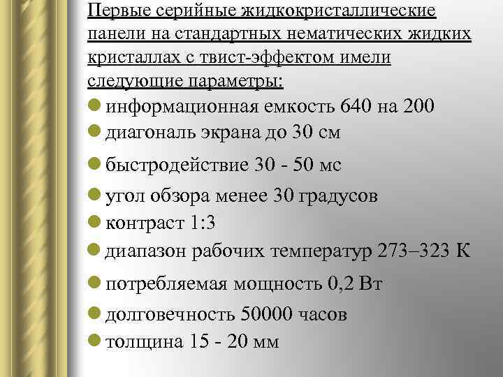 Первые серийные жидкокристаллические панели на стандартных нематических жидких кристаллах с твист-эффектом имели следующие параметры: