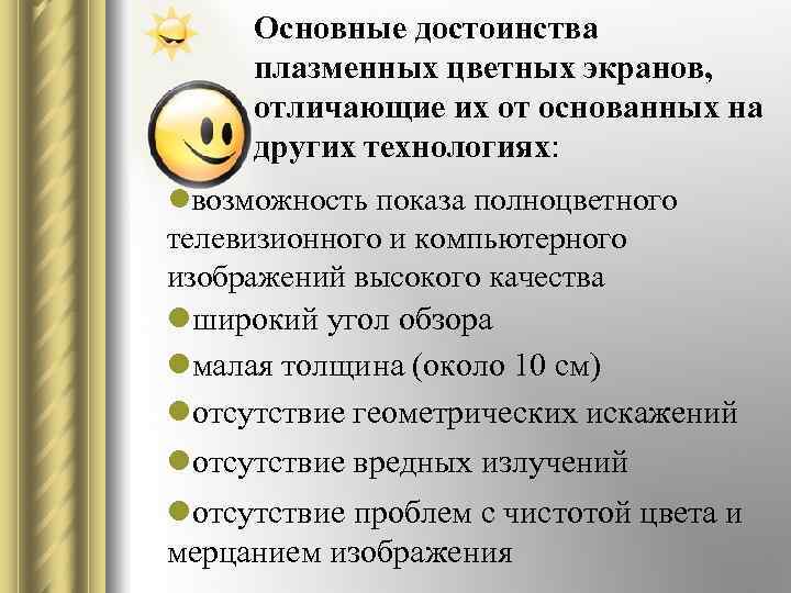 Основные достоинства плазменных цветных экранов, отличающие их от основанных на других технологиях: lвозможность показа