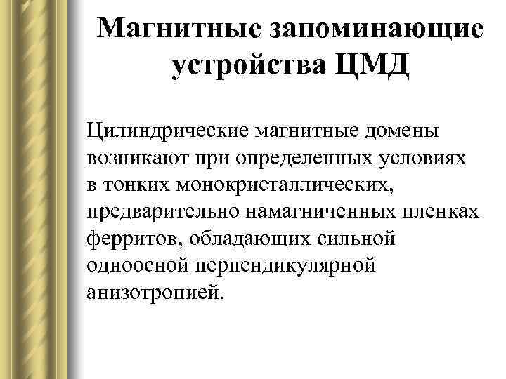 Магнитные запоминающие устройства ЦМД Цилиндрические магнитные домены возникают при определенных условиях в тонких монокристаллических,