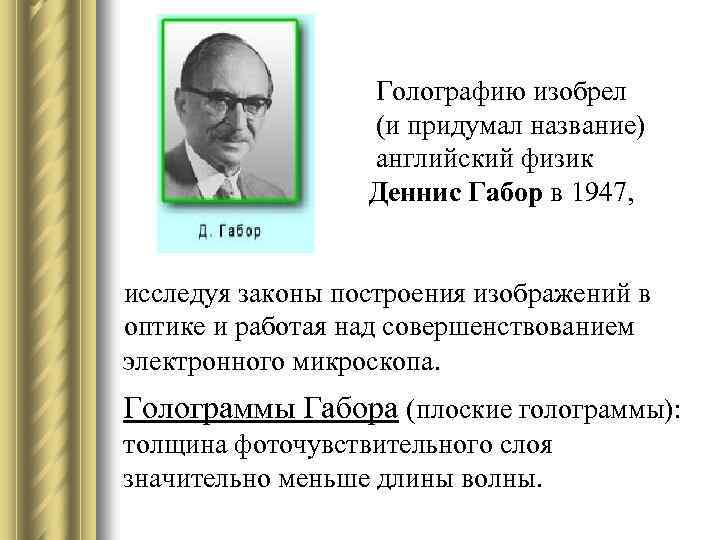  Голографию изобрел (и придумал название) английский физик Деннис Габор в 1947, исследуя законы