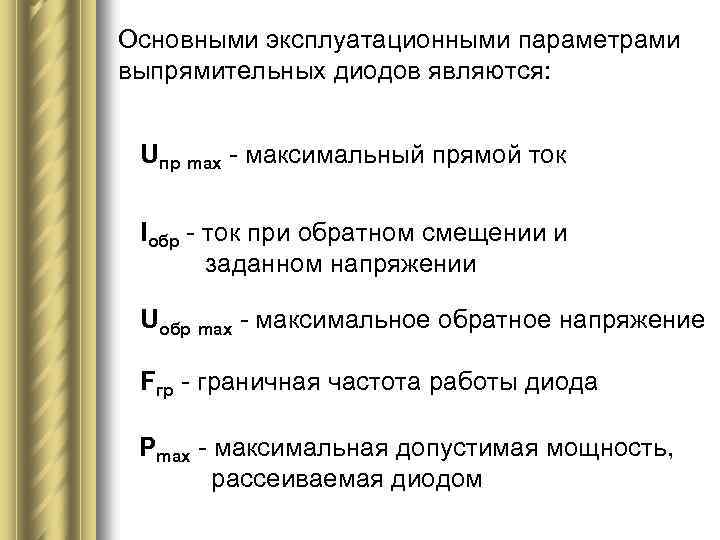 Основными эксплуатационными параметрами выпрямительных диодов являются: Uпр mах - максимальный прямой ток Iобр -