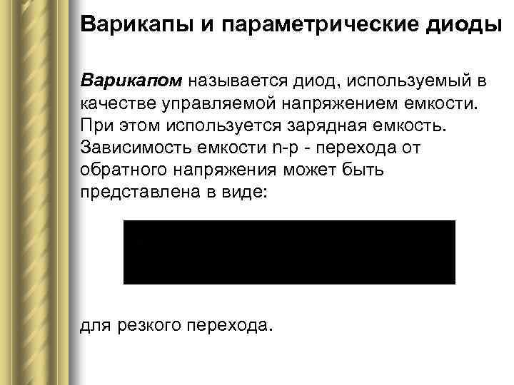 Варикапы и параметрические диоды Варикапом называется диод, используемый в качестве управляемой напряжением емкости. При