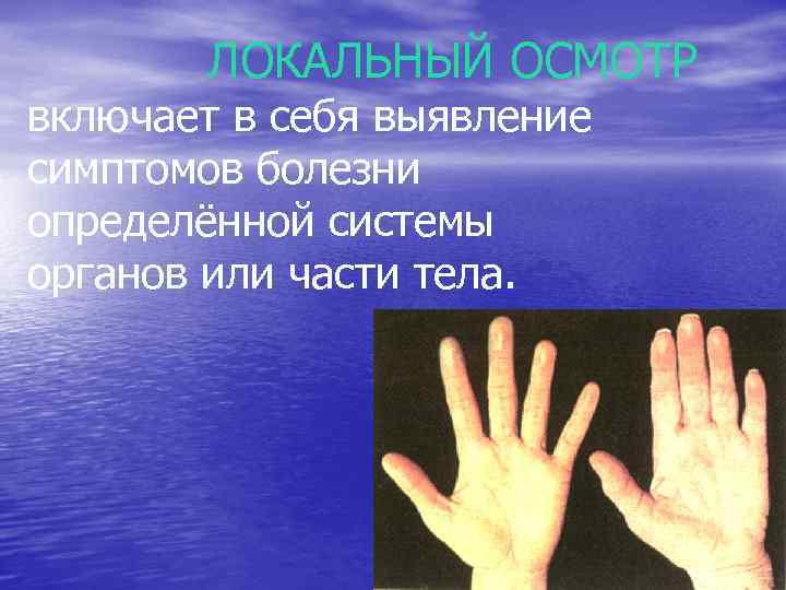ЛОКАЛЬНЫЙ ОСМОТР включает в себя выявление симптомов болезни определённой системы органов или части тела.