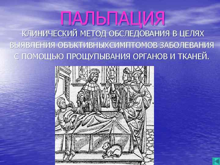 ПАЛЬПАЦИЯ КЛИНИЧЕСКИЙ МЕТОД ОБСЛЕДОВАНИЯ В ЦЕЛЯХ ВЫЯВЛЕНИЯ ОБЪКТИВНЫХСИМПТОМОВ ЗАБОЛЕВАНИЯ С ПОМОЩЬЮ ПРОЩУПЫВАНИЯ ОРГАНОВ И