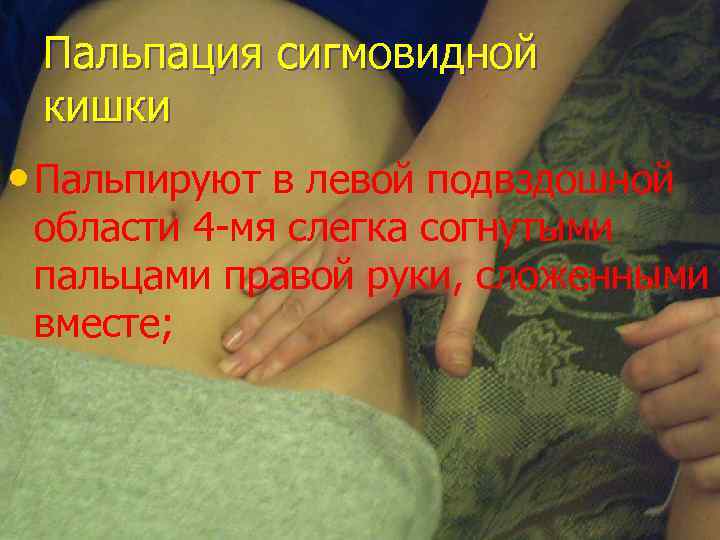 Пальпация сигмовидной кишки • Пальпируют в левой подвздошной области 4 -мя слегка согнутыми пальцами