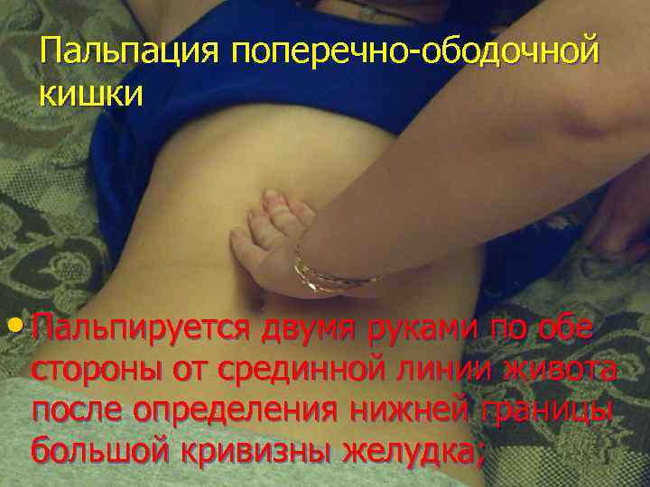 Пальпация поперечно-ободочной кишки • Пальпируется двумя руками по обе стороны от срединной линии живота