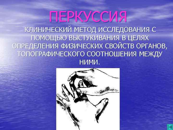 ПЕРКУССИЯ КЛИНИЧЕСКИЙ МЕТОД ИССЛЕДОВАНИЯ С ПОМОЩЬЮ ВЫСТУКИВАНИЯ В ЦЕЛЯХ ОПРЕДЕЛЕНИЯ ФИЗИЧЕСКИХ СВОЙСТВ ОРГАНОВ, ТОПОГРАФИЧЕСКОГО